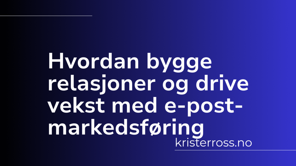 Hvordan bygge relasjoner og drive vekst med e-postmarkedsføring (1)